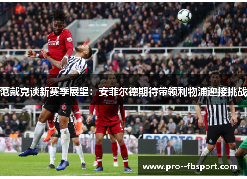 范戴克谈新赛季展望：安菲尔德期待带领利物浦迎接挑战