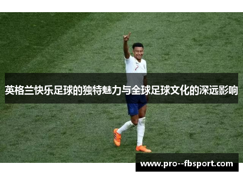 英格兰快乐足球的独特魅力与全球足球文化的深远影响