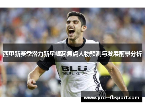 西甲新赛季潜力新星崛起焦点人物预测与发展前景分析