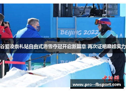 谷爱凌崇礼站自由式滑雪夺冠开启新篇章 再次证明巅峰实力