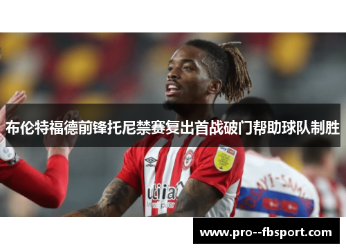 布伦特福德前锋托尼禁赛复出首战破门帮助球队制胜