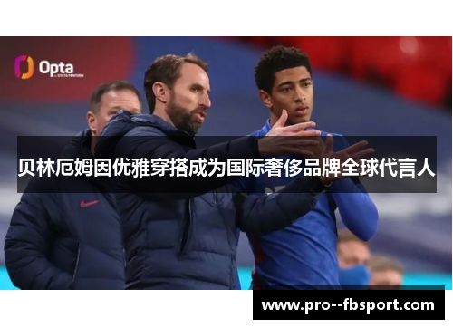 贝林厄姆因优雅穿搭成为国际奢侈品牌全球代言人