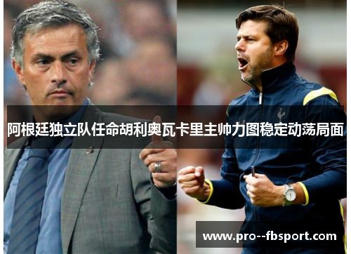 阿根廷独立队任命胡利奥瓦卡里主帅力图稳定动荡局面