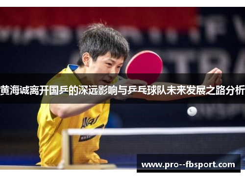 黄海诚离开国乒的深远影响与乒乓球队未来发展之路分析