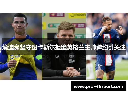 埃迪豪坚守纽卡斯尔拒绝英格兰主帅邀约引关注