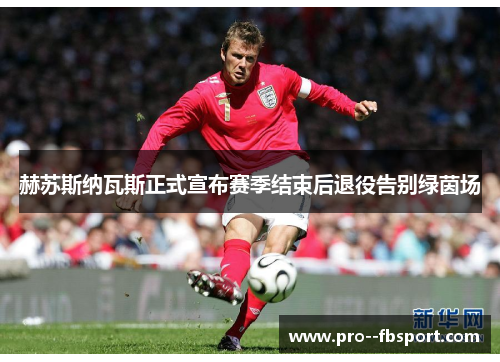 赫苏斯纳瓦斯正式宣布赛季结束后退役告别绿茵场
