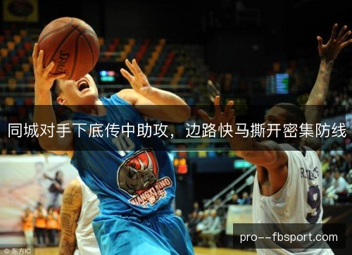 同城对手下底传中助攻，边路快马撕开密集防线